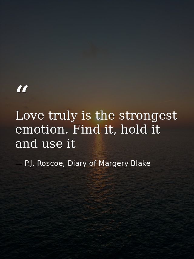 Love truly is the strongest emotion. Find it, hold it and use it — P.J. Roscoe, Diary of Margery Blake