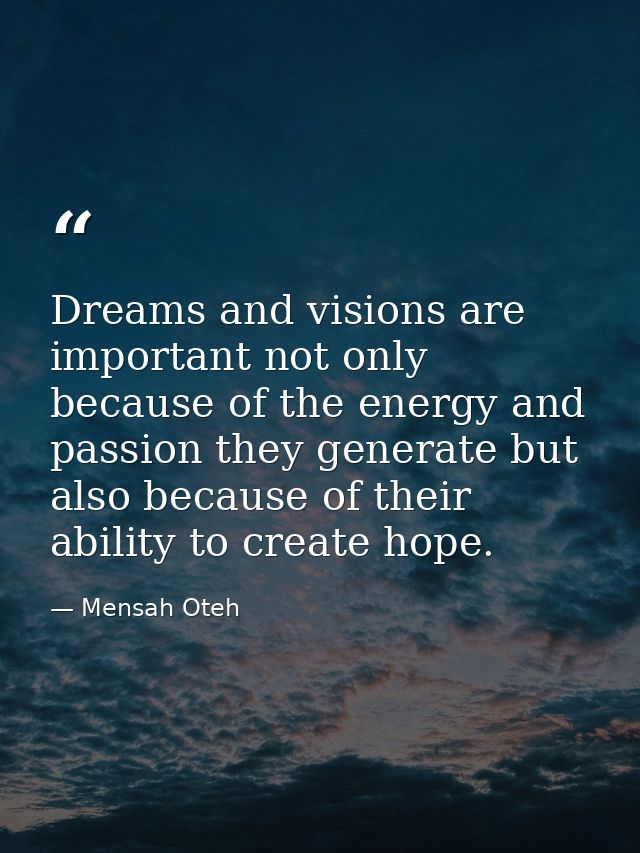 Dreams and visions are important not only because of the energy and passion they generate but also because of their abil — Mensah Oteh
