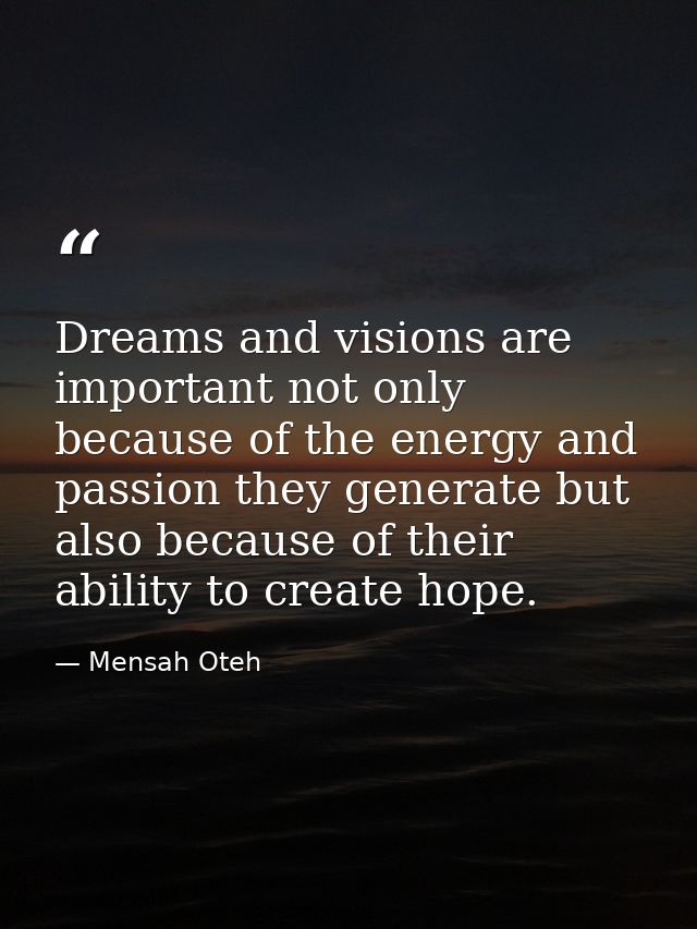 Dreams and visions are important not only because of the energy and passion they generate but also because of their abil — Mensah Oteh