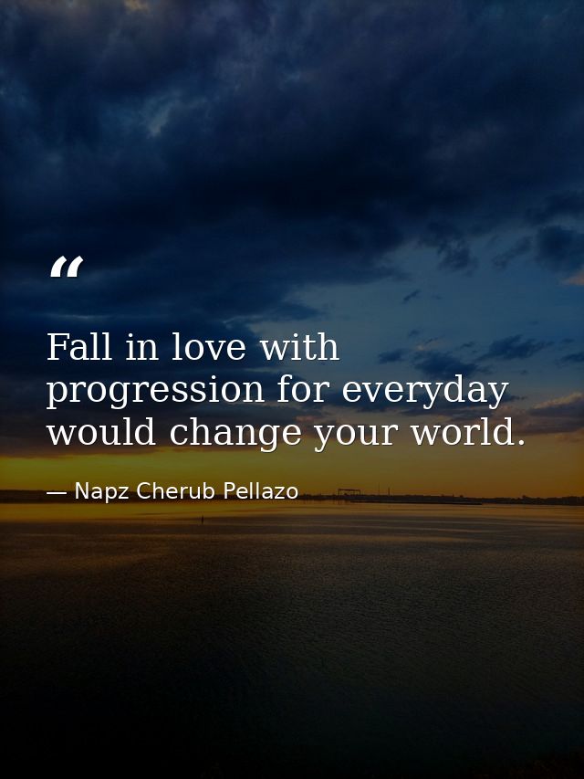 Fall in love with progression for everyday would change your world. — Napz Cherub Pellazo