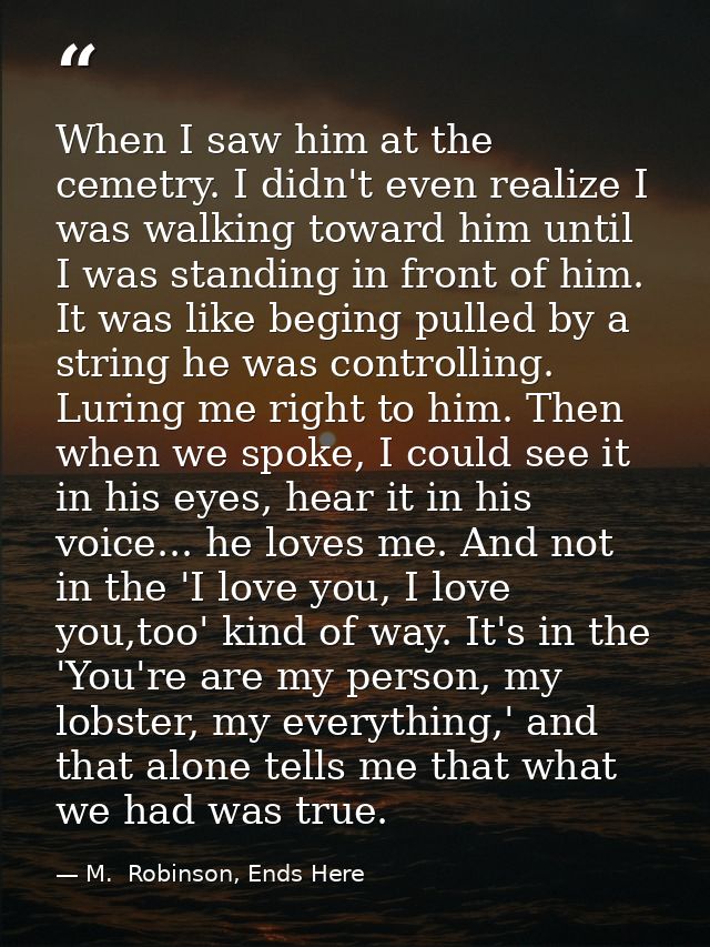 When I saw him at the cemetry. I didn't even realize I was walking toward him until I was standing in front of him. It w — M.  Robinson, Ends Here