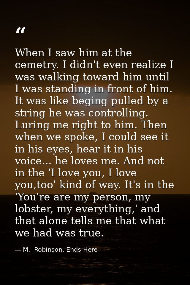 When I saw him at the cemetry. I didn't even realize I was walking toward him until I was standing in front of him. It w — M.  Robinson, Ends Here