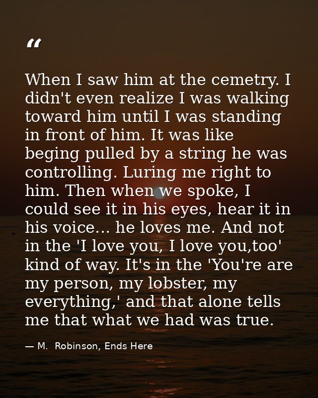 When I saw him at the cemetry. I didn't even realize I was walking toward him until I was standing in front of him. It w — M.  Robinson, Ends Here