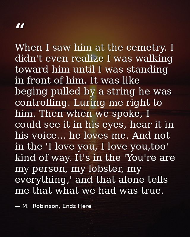 When I saw him at the cemetry. I didn't even realize I was walking toward him until I was standing in front of him. It w — M.  Robinson, Ends Here