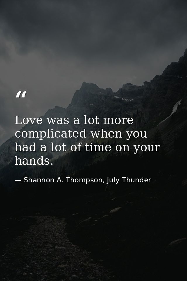 Love was a lot more complicated when you had a lot of time on your hands. — Shannon A. Thompson, July Thunder