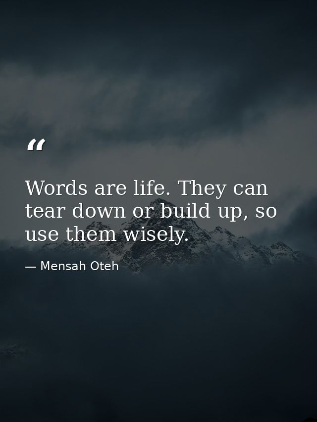 Words are life. They can tear down or build up, so use them wisely. — Mensah Oteh