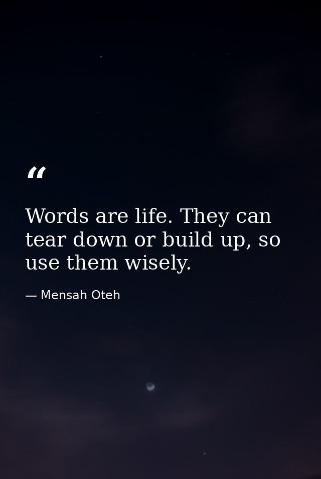 Words are life. They can tear down or build up, so use them wisely. — Mensah Oteh