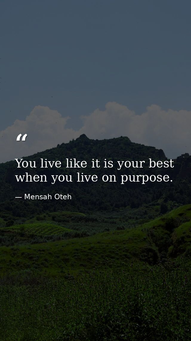 You live like it is your best when you live on purpose. — Mensah Oteh