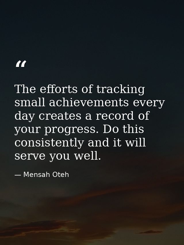 The efforts of tracking small achievements every day creates a record of your progress. Do this consistently and it will — Mensah Oteh