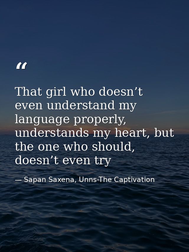 That girl who doesn’t even understand my language properly, understands my heart, but the one who should, doesn’t even t — Sapan Saxena, Unns-The Captivation