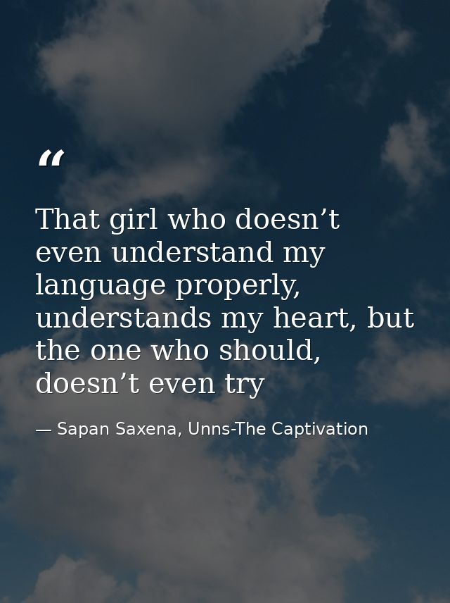 That girl who doesn’t even understand my language properly, understands my heart, but the one who should, doesn’t even t — Sapan Saxena, Unns-The Captivation