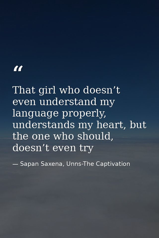 That girl who doesn’t even understand my language properly, understands my heart, but the one who should, doesn’t even t — Sapan Saxena, Unns-The Captivation
