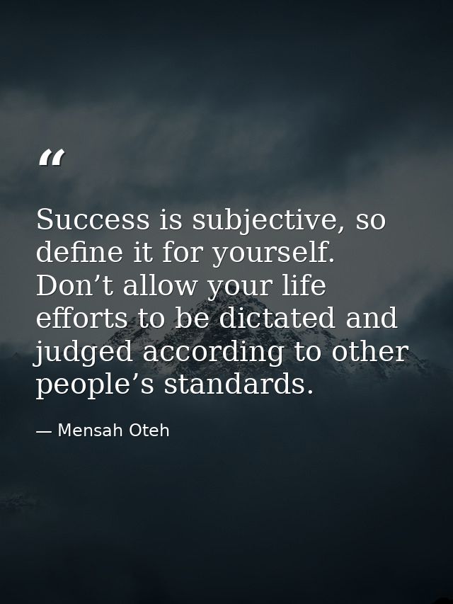 Success is subjective, so define it for yourself. Don’t allow your life efforts to be dictated and judged according to o — Mensah Oteh