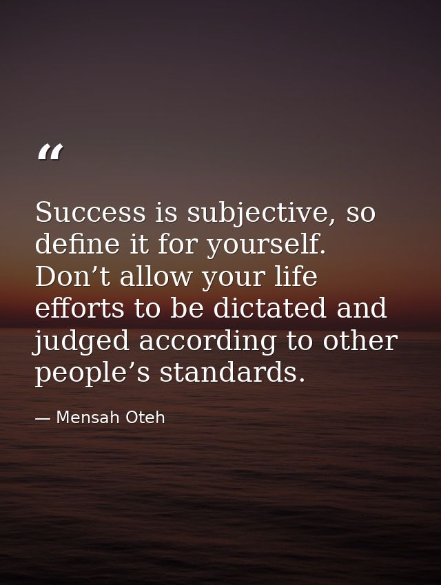 Success is subjective, so define it for yourself. Don’t allow your life efforts to be dictated and judged according to o — Mensah Oteh