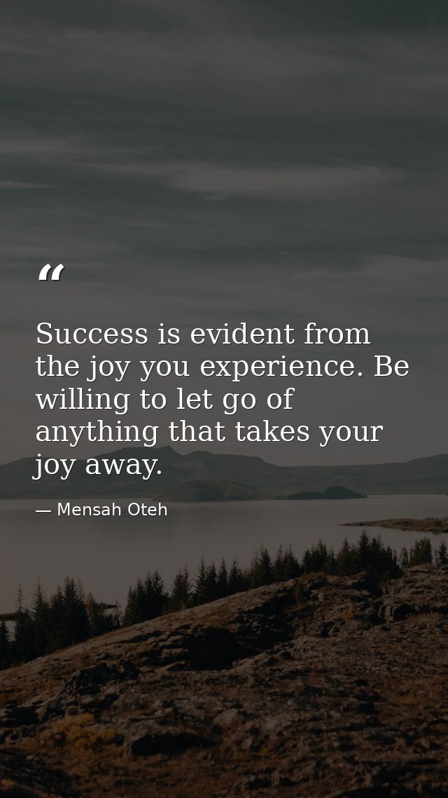 Success is evident from the joy you experience. Be willing to let go of anything that takes your joy away. — Mensah Oteh