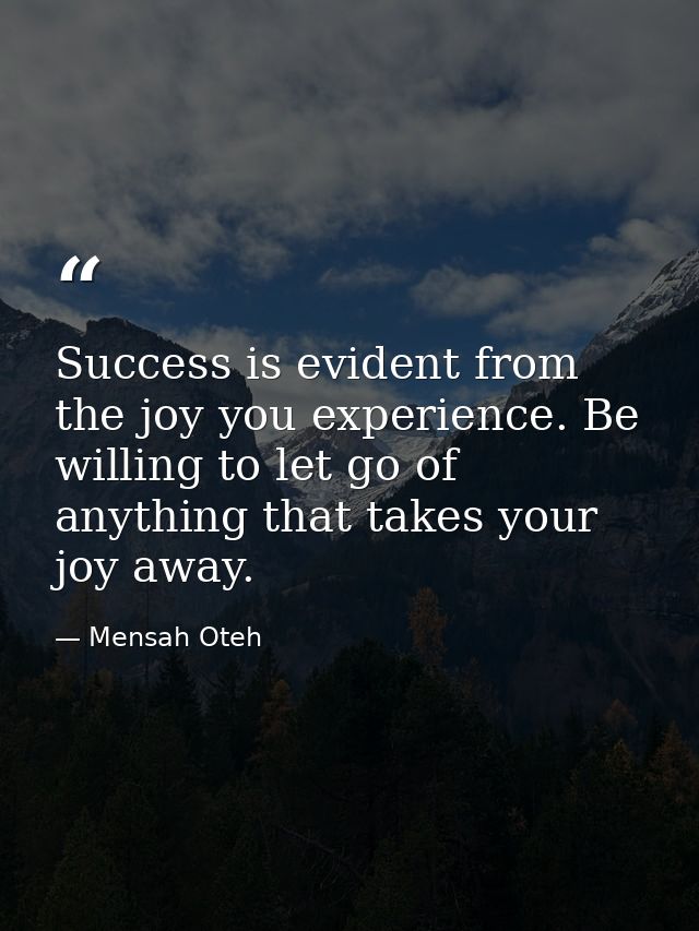 Success is evident from the joy you experience. Be willing to let go of anything that takes your joy away. — Mensah Oteh