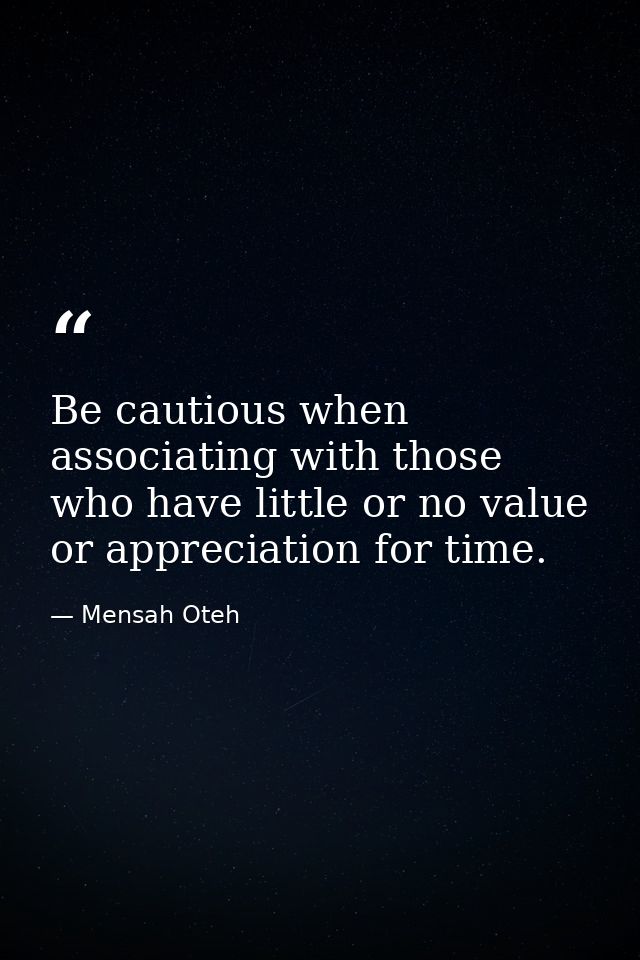 Be cautious when associating with those who have little or no value or appreciation for time. — Mensah Oteh