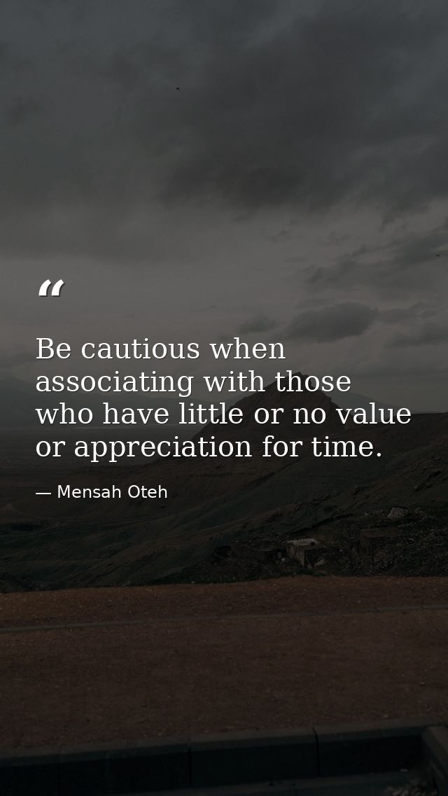 Be cautious when associating with those who have little or no value or appreciation for time. — Mensah Oteh