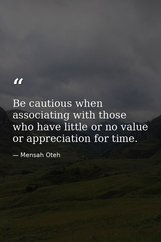 Be cautious when associating with those who have little or no value or appreciation for time. — Mensah Oteh