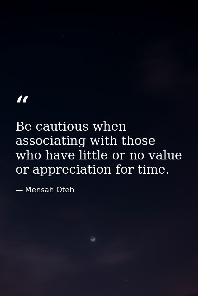 Be cautious when associating with those who have little or no value or appreciation for time. — Mensah Oteh