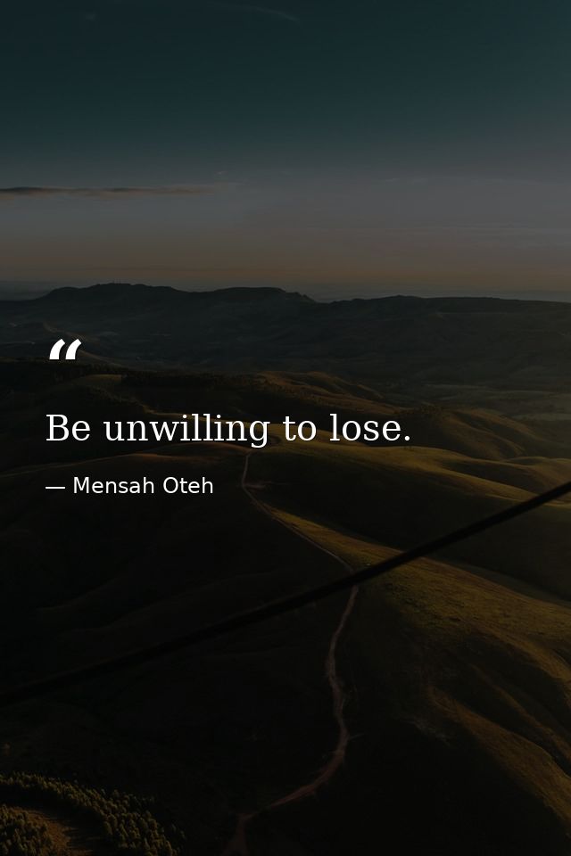 Be unwilling to lose. — Mensah Oteh