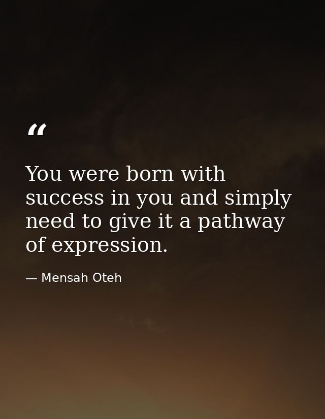 You were born with success in you and simply need to give it a pathway of expression. — Mensah Oteh