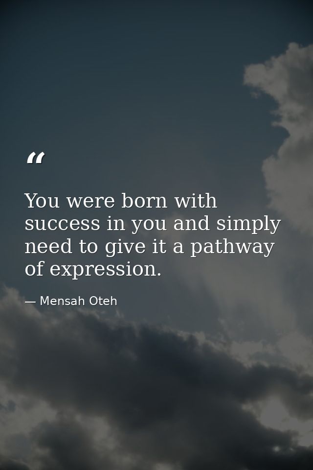 You were born with success in you and simply need to give it a pathway of expression. — Mensah Oteh