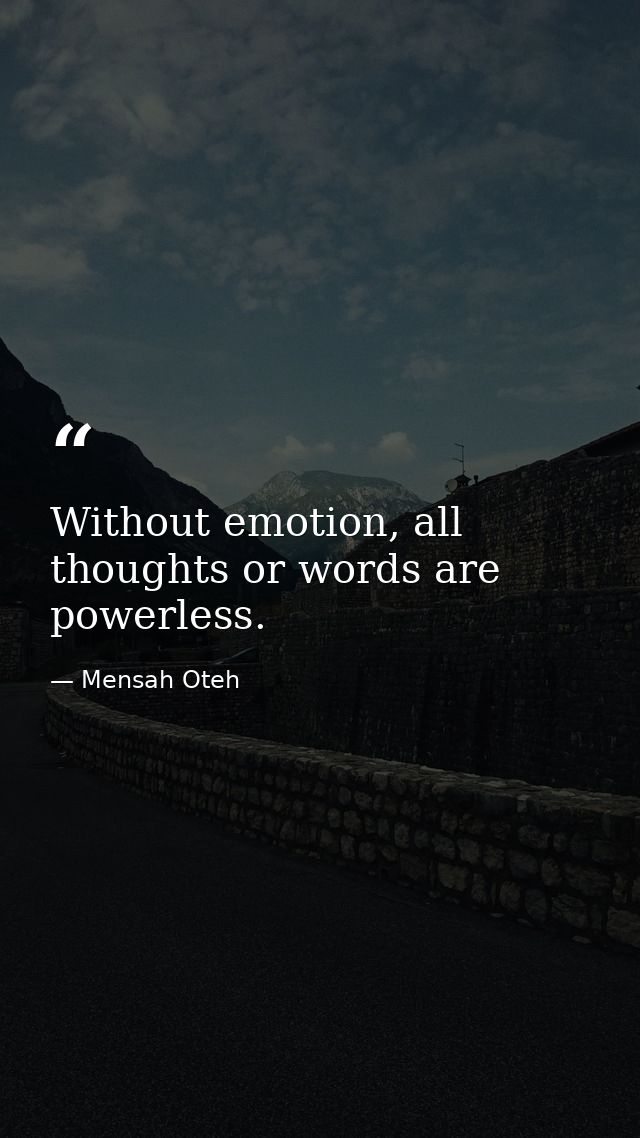 Without emotion, all thoughts or words are powerless. — Mensah Oteh