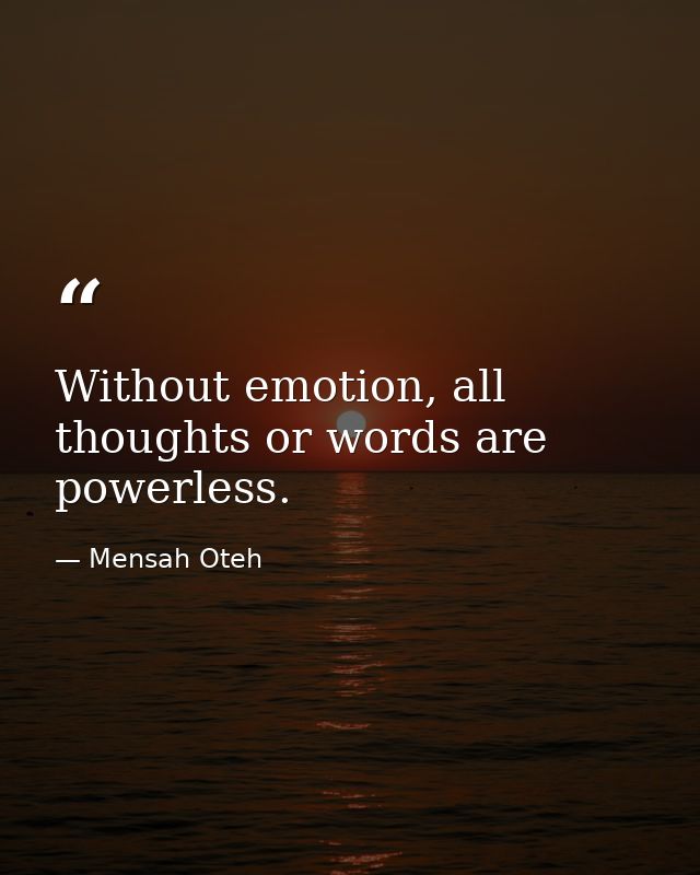 Without emotion, all thoughts or words are powerless. — Mensah Oteh