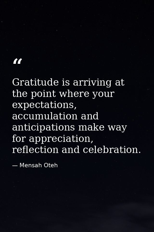 Gratitude is arriving at the point where your expectations, accumulation and anticipations make way for appreciation, re — Mensah Oteh