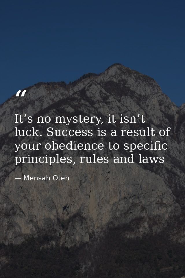 It’s no mystery, it isn’t luck. Success is a result of your obedience to specific principles, rules and laws — Mensah Oteh