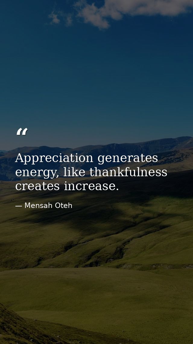 Appreciation generates energy, like thankfulness creates increase. — Mensah Oteh