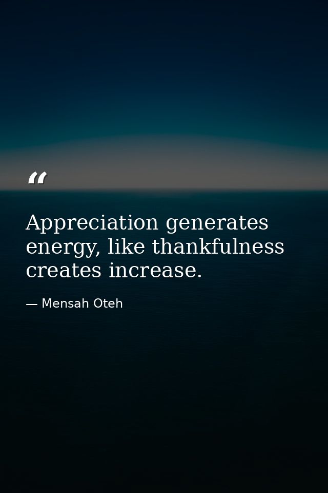 Appreciation generates energy, like thankfulness creates increase. — Mensah Oteh