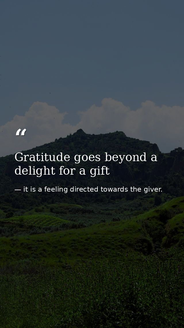 Gratitude goes beyond a delight for a gift — it is a feeling directed towards the giver.