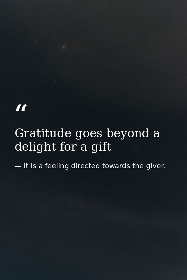 Gratitude goes beyond a delight for a gift — it is a feeling directed towards the giver.