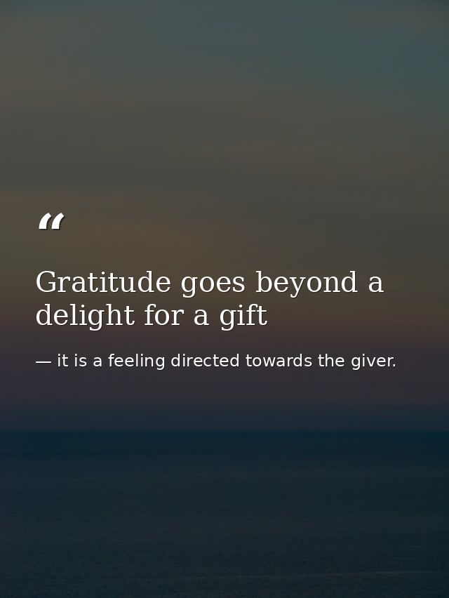 Gratitude goes beyond a delight for a gift — it is a feeling directed towards the giver.