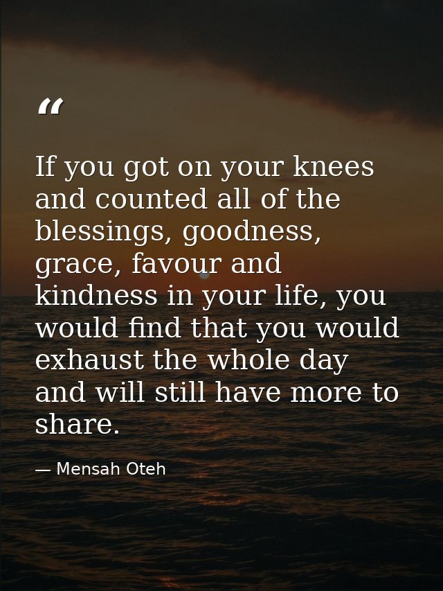 If you got on your knees and counted all of the blessings, goodness, grace, favour and kindness in your life, you would  — Mensah Oteh