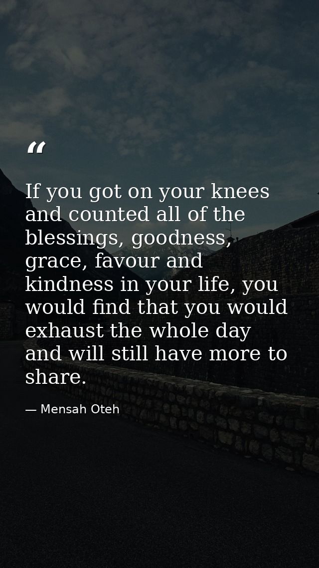 If you got on your knees and counted all of the blessings, goodness, grace, favour and kindness in your life, you would  — Mensah Oteh