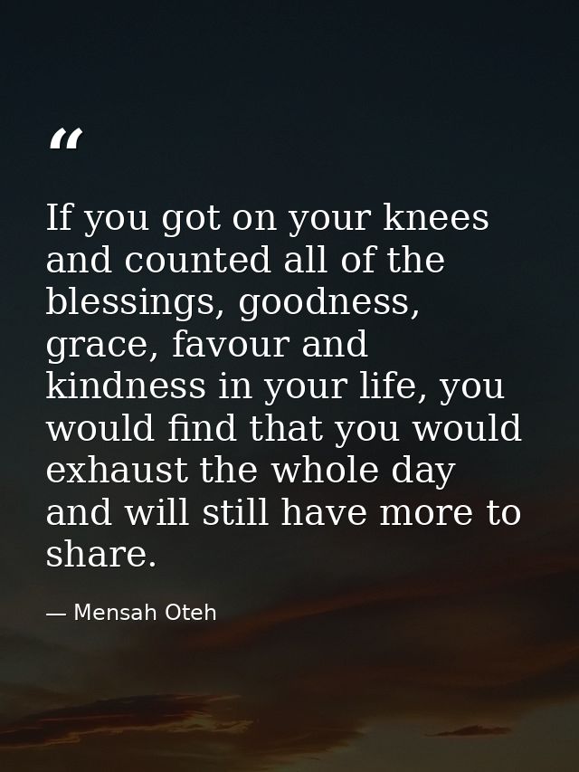 If you got on your knees and counted all of the blessings, goodness, grace, favour and kindness in your life, you would  — Mensah Oteh