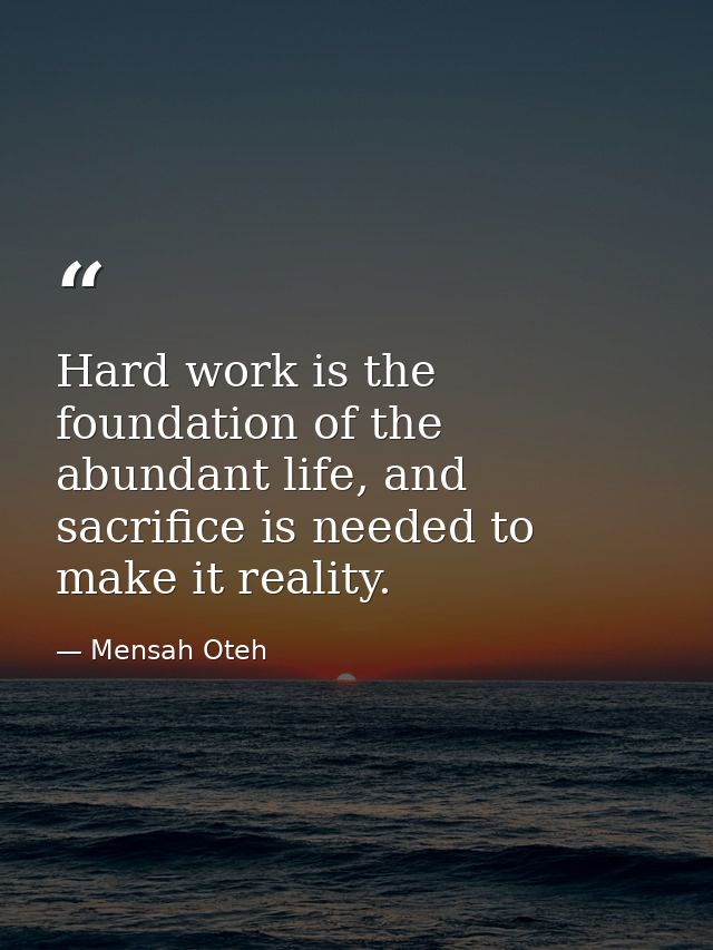 Hard work is the foundation of the abundant life, and sacrifice is needed to make it reality. — Mensah Oteh