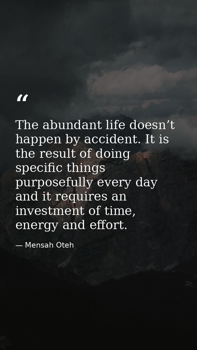The abundant life doesn’t happen by accident. It is the result of doing specific things purposefully every day and it re — Mensah Oteh