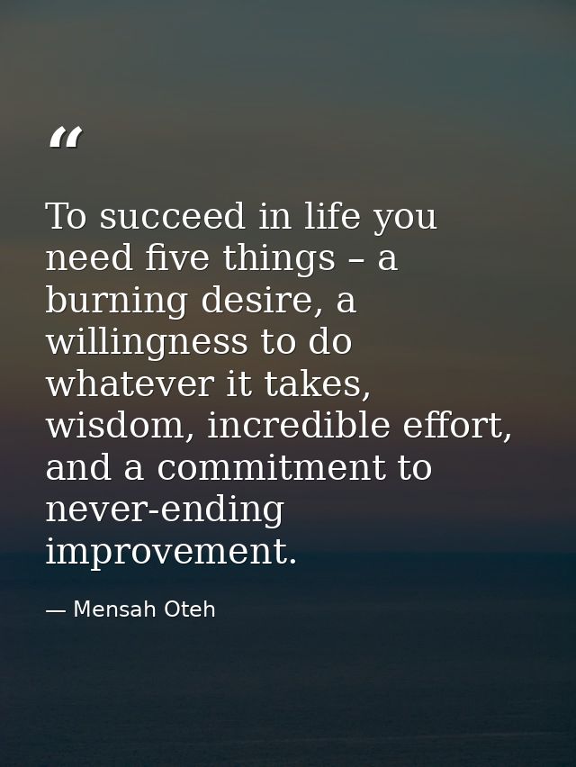 To succeed in life you need five things – a burning desire, a willingness to do whatever it takes, wisdom, incredible ef — Mensah Oteh