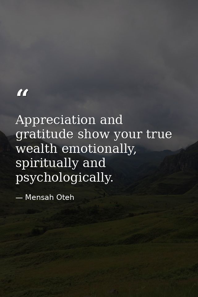 Appreciation and gratitude show your true wealth emotionally, spiritually and psychologically. — Mensah Oteh