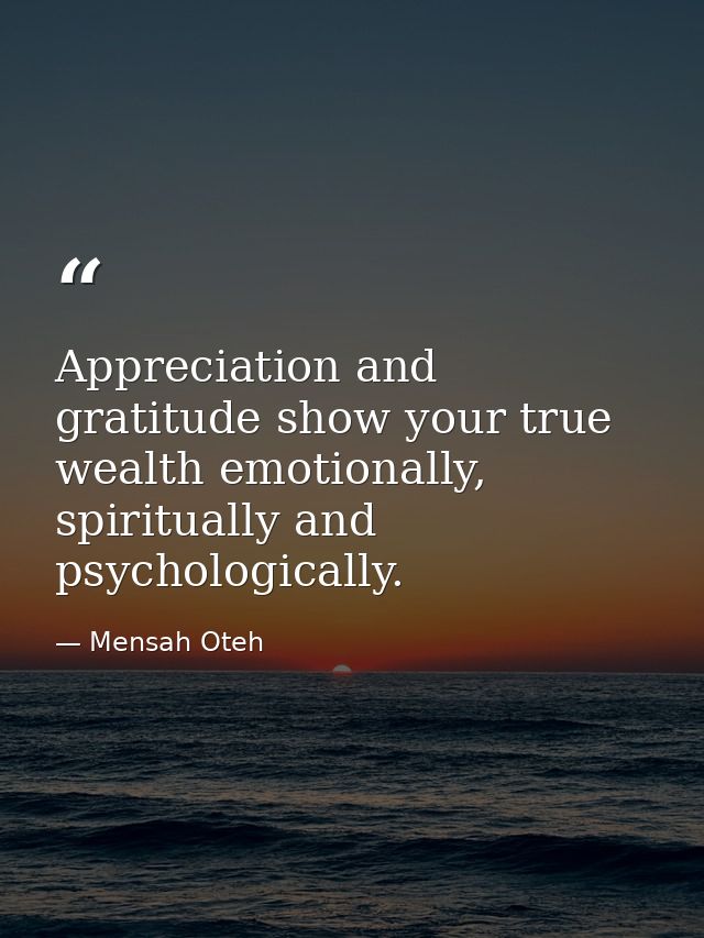 Appreciation and gratitude show your true wealth emotionally, spiritually and psychologically. — Mensah Oteh