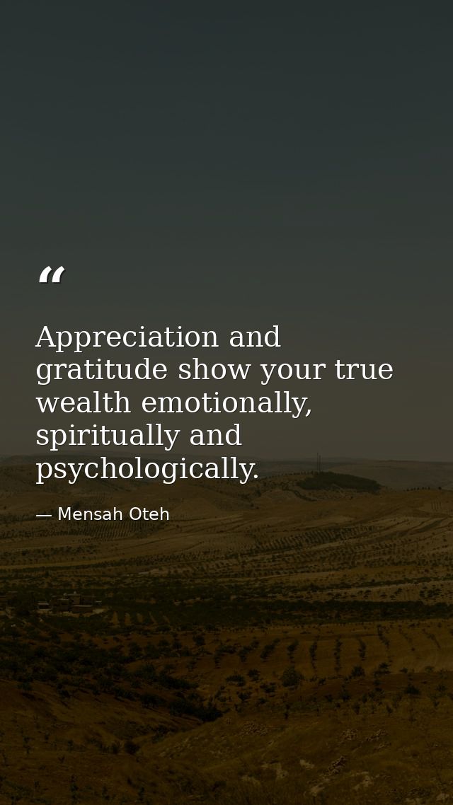 Appreciation and gratitude show your true wealth emotionally, spiritually and psychologically. — Mensah Oteh