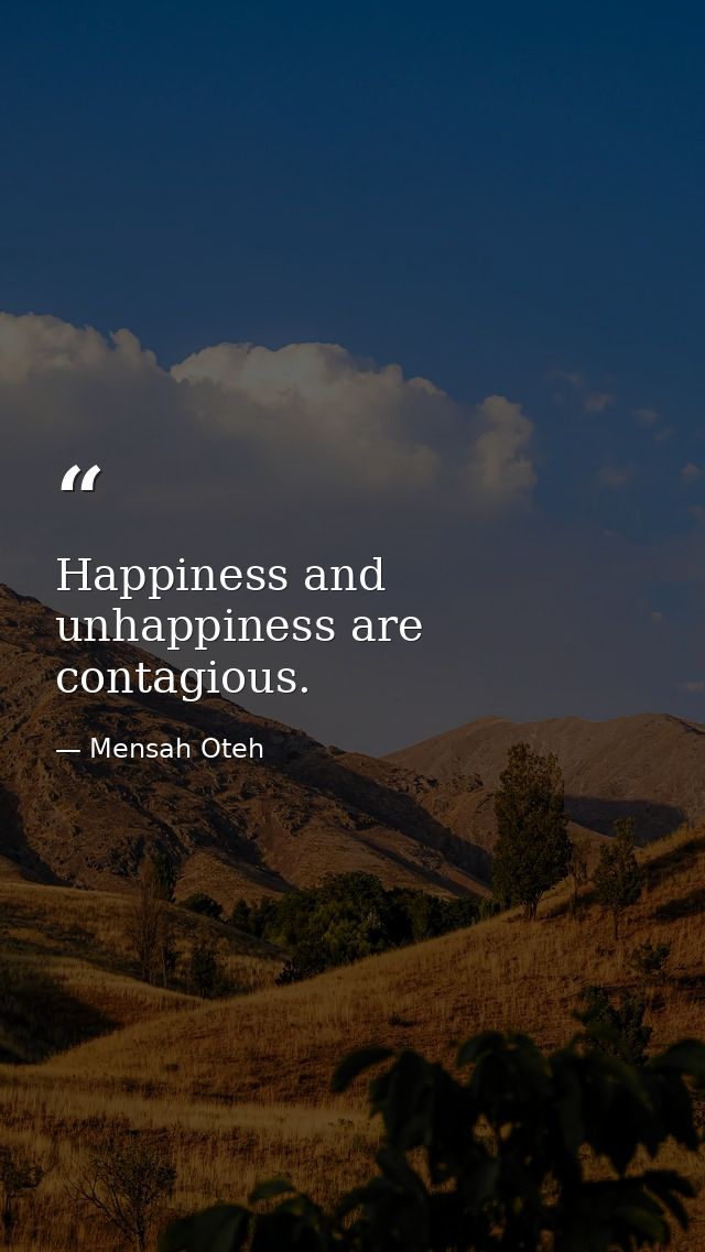 Happiness and unhappiness are contagious. — Mensah Oteh