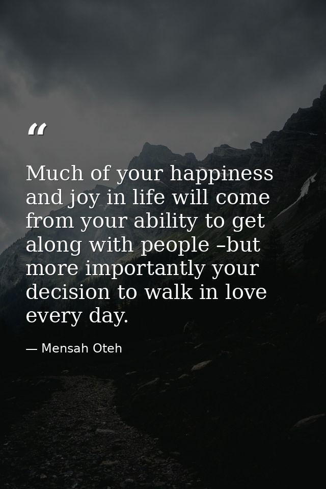 Much of your happiness and joy in life will come from your ability to get along with people –but more importantly your d — Mensah Oteh