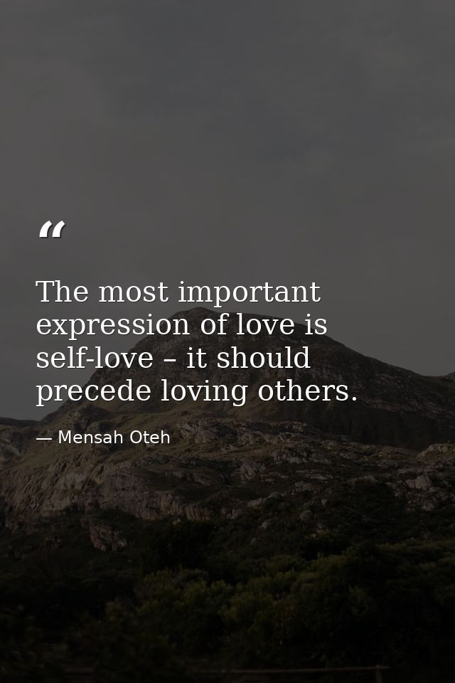 The most important expression of love is self-love – it should precede loving others. — Mensah Oteh