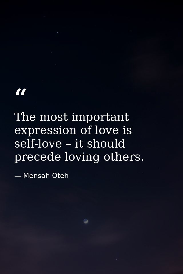 The most important expression of love is self-love – it should precede loving others. — Mensah Oteh