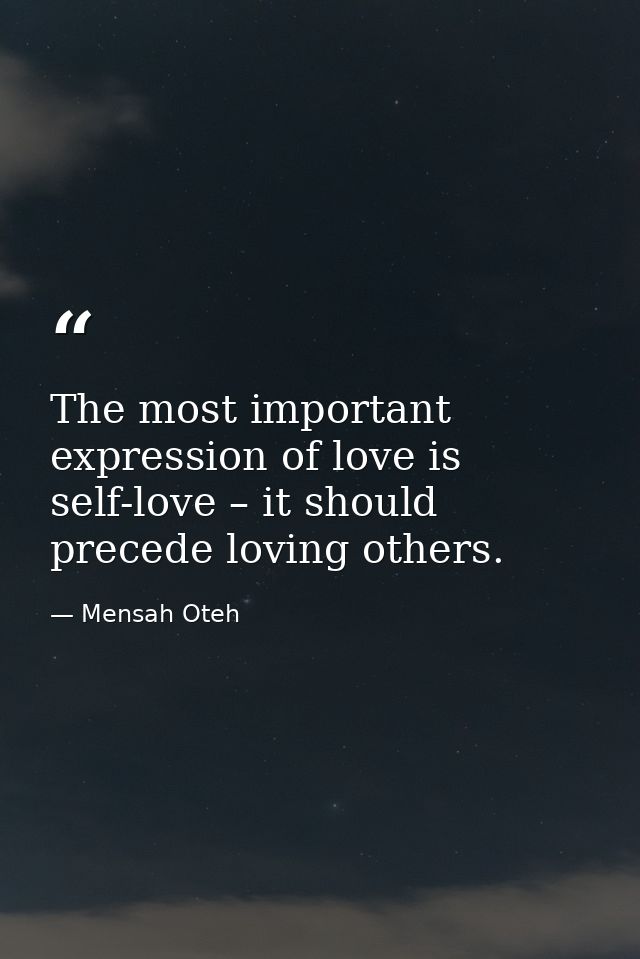 The most important expression of love is self-love – it should precede loving others. — Mensah Oteh